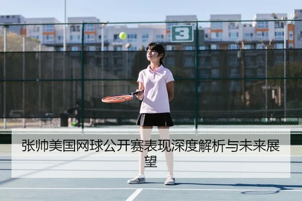 张帅美国网球公开赛表现深度解析与未来展望